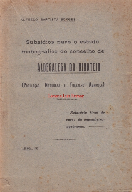 Subsidios para o estudo monográfico do Concelho de Aldegalega do Ribatejo ( População, Natureza e Trabalho Agricola).-