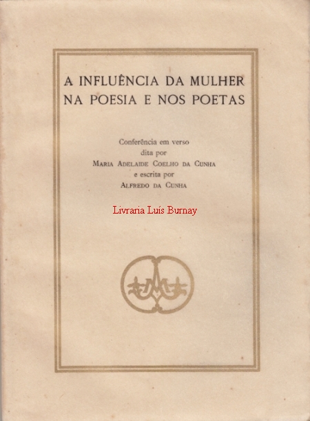 A influência da Mulher na poesia e nos poetas  / conferência em verso dita por Maria Adelaide Coelho da Cunha e escrita por Alfredo da Cunha.