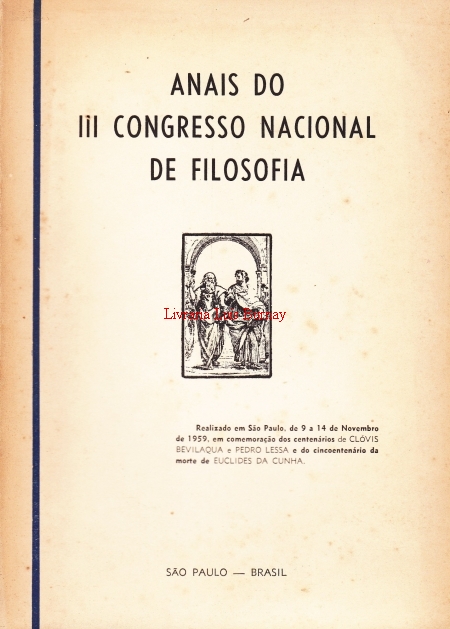 ANAIS do III Congresso Nacional de Filosofia : realizado em São Paulo de 9 a 14 de Novembro de 1959, em Comemoração dos centenários de Clóvis Bevilaqua e Pedro Lessa e do cincoentenário da morte de Euclides da Cunha