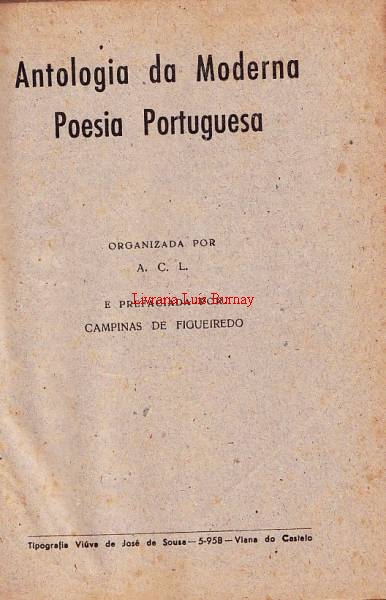 ANTOLOGIA da Moderna Poesia Portuguesa / organizada por A.C.L. e prefaciada por Campinas de Figueiredo
.