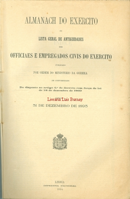 Almanach do Exercito ou Lista Geral de Antiguidades dos Officiaes e Empregados Civis do Exercito publicado por Ordem do Ministério da Guerra ... referido a 31 de Dezembro de 1893.-